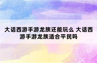 大话西游手游龙族还能玩么 大话西游手游龙族适合平民吗